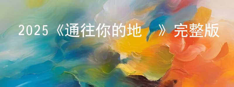 陳明怡發布2025《通往你的地圖》完整版電影/在線觀看/百度云-美劇天堂